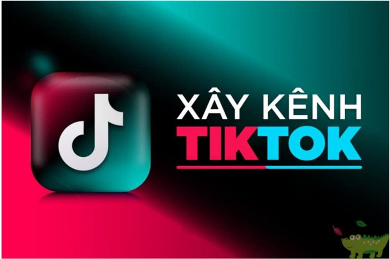 Xây kênh TikTok đẹp mắt và thu hút