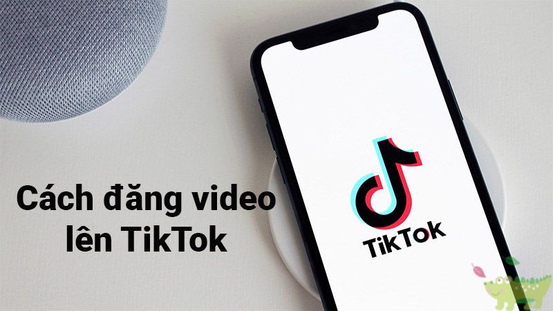 Top 5 cách đăng video lên TikTok phổ biến mà bạn nên biết